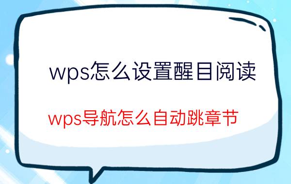 wps怎么设置醒目阅读 wps导航怎么自动跳章节？